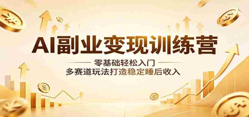 AI副业变现训练营:零基础轻松入门,多赛道玩法打造稳定睡后收入-金启创业网 - 网上赚钱方法教程大全 - www.jinqi6.top