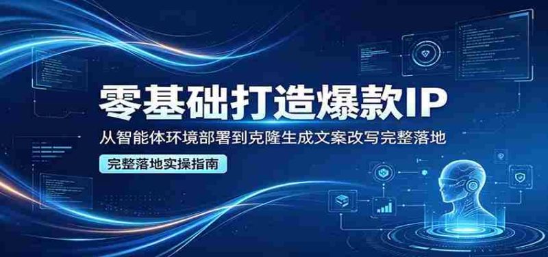 零基础打造爆款IP,从智能体环境部署到克隆生成文案改写完整落地-金启创业网 - 网上赚钱方法教程大全 - www.jinqi6.top