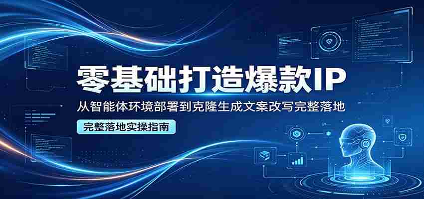零基础打造爆款IP，从智能体环境部署到克隆生成文案改写完整落地-金启创业网 - 网上赚钱方法教程大全 - www.jinqi6.top