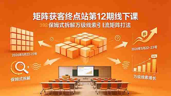 (18603期)矩阵获客终点站第12期线下课 2026年5月22-23号 保姆式拆解万级线索引流矩阵打法-金启创业网 - 网上赚钱方法教程大全 - www.jinqi6.top