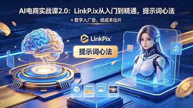 （18655期）AI 电商实战课2.0｜LinkPix 从入门到精通，提示词心法 + 数字人广告，低成本出片-金启创业网 - 网上赚钱方法教程大全 - www.jinqi6.top