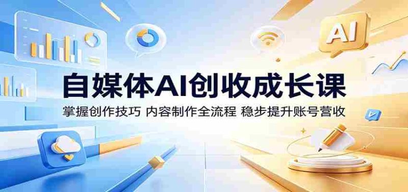 自媒体AI创收成长课:掌握创作技巧,内容制作全流程,稳步提升账号营收-金启创业网 - 网上赚钱方法教程大全 - www.jinqi6.top