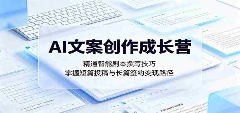 AI文案创作成长营:精通智能剧本撰写技巧,掌握短篇投稿与长篇签约变现路径-金启创业网 - 网上赚钱方法教程大全 - www.jinqi6.top