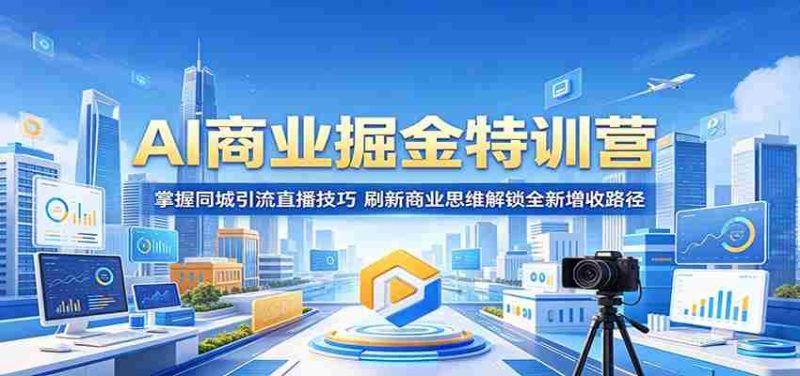 AI商业掘金特训营:掌握同城引流直播技巧,刷新商业思维解锁全新增收路径-金启创业网 - 网上赚钱方法教程大全 - www.jinqi6.top