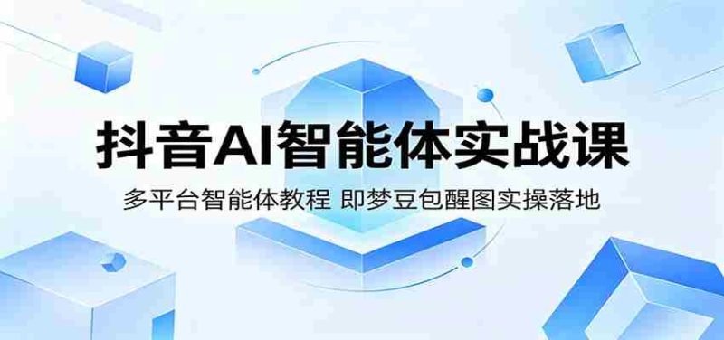 抖音AI智能体实战课:多平台智能体教程,即梦豆包醒图实操落地-金启创业网 - 网上赚钱方法教程大全 - www.jinqi6.top
