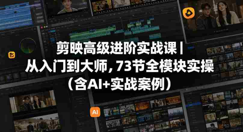 剪映高级进阶实战课｜从入门到大师，73节全模块实操（含AI+实战案例）-金启创业网 - 网上赚钱方法教程大全 - www.jinqi6.top