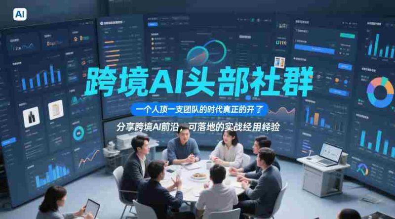 跨境AI头部社群,一个人顶一支团队的时代真正的开始了,分享跨境AI前沿,可落地的实战经验(更新5月11日)-金启创业网 - 网上赚钱方法教程大全 - www.jinqi6.top