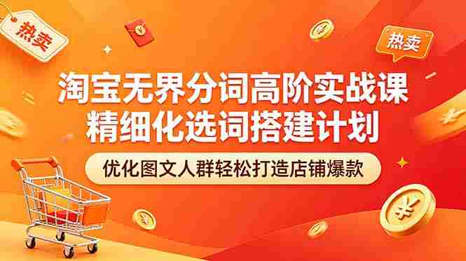 (18564期)淘宝无界分词高阶实战课 精细化选词搭建计划 优化图文人群轻松打造店铺爆款-金启创业网 - 网上赚钱方法教程大全 - www.jinqi6.top
