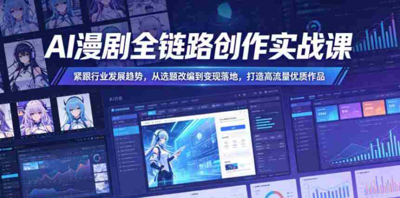 AI漫剧全链路创作实战课,紧跟行业发展趋势,从选题改编到变现落地,打造高流量优质作品-金启创业网 - 网上赚钱方法教程大全 - www.jinqi6.top
