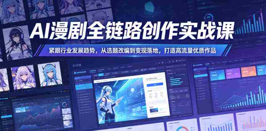 AI漫剧全链路创作实战课,紧跟行业发展趋势,从选题改编到变现落地,打造高流量优质作品