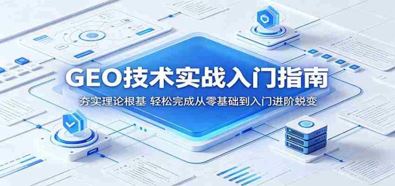 GEO技术实战入门指南:夯实理论根基,轻松完成从零基础到入门进阶蜕变-金启创业网 - 网上赚钱方法教程大全 - www.jinqi6.top