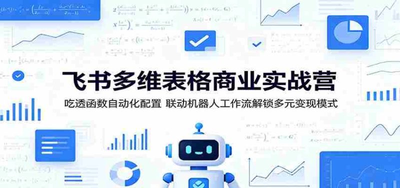 飞书多维表格商业实战营:吃透函数自动化配置,联动机器人工作流解锁多元变现模式-金启创业网 - 网上赚钱方法教程大全 - www.jinqi6.top