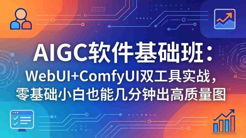 （18267期）AIGC软件基础班：WebUI+ComfyUI双工具实战，零基础小白也能几分钟出高质量图-金启创业网 - 网上赚钱方法教程大全 - www.jinqi6.top