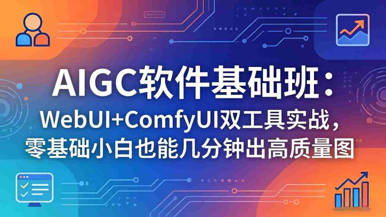 （18267期）AIGC软件基础班：WebUI+ComfyUI双工具实战，零基础小白也能几分钟出高质量图-金启创业网 - 网上赚钱方法教程大全 - www.jinqi6.top