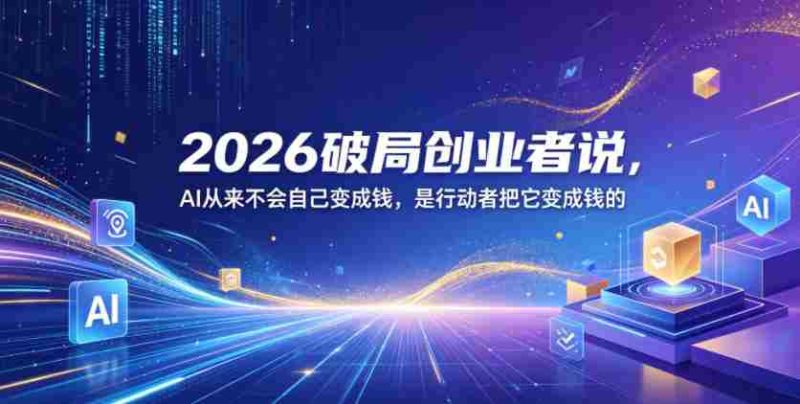 2026破局创业者说,AI从来不会自己变成钱,是行动者把它变成钱的【文档】-金启创业网 - 网上赚钱方法教程大全 - www.jinqi6.top