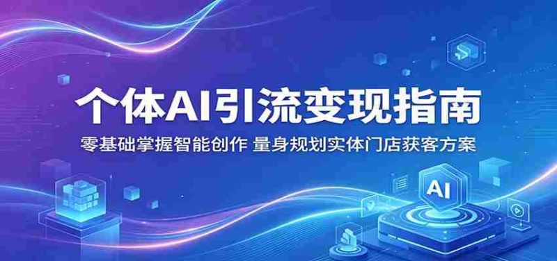 个体AI引流变现指南:零基础掌握智能创作,量身规划实体门店获客方案-金启创业网 - 网上赚钱方法教程大全 - www.jinqi6.top