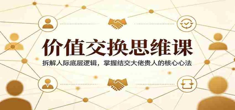 价值交换思维课:拆解人际底层逻辑,掌握结交大佬贵人的核心心法-金启创业网 - 网上赚钱方法教程大全 - www.jinqi6.top