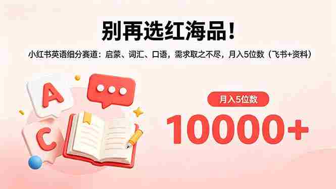 (18410期)别再选红海品!小红书英语细分赛道:启蒙、词汇、口语,需求取之不尽,月入5位数(飞书+资料)-金启创业网 - 网上赚钱方法教程大全 - www.jinqi6.top