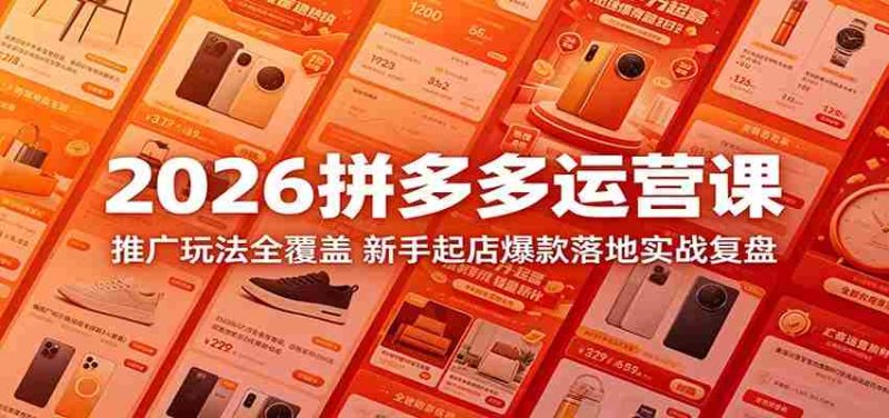 2026拼多多运营课:推广玩法全覆盖,新手起店爆款落地实战复盘-金启创业网 - 网上赚钱方法教程大全 - www.jinqi6.top