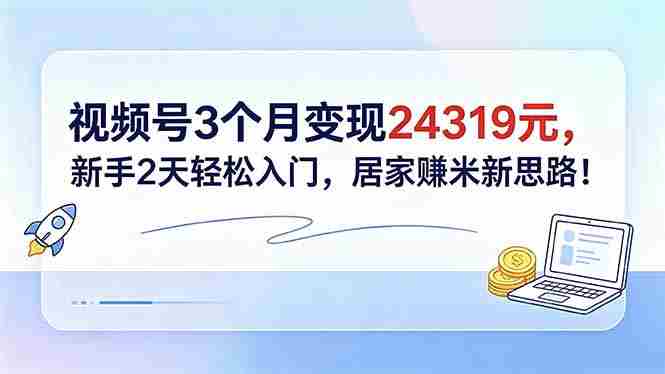 (18585期)视频号3个月变现24319元,新手2天轻松入门,居家赚米新思路!-金启创业网 - 网上赚钱方法教程大全 - www.jinqi6.top