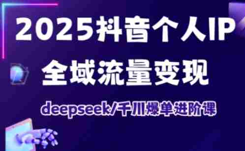 抖音个人IP全域流量变现进阶课,deepseek千川爆单进阶课(更新2026年05月)-金启创业网 - 网上赚钱方法教程大全 - www.jinqi6.top