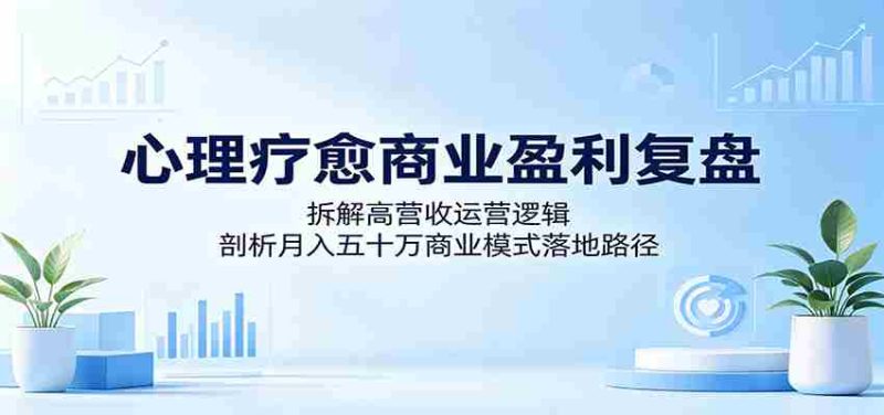 心理疗愈商业盈利复盘:拆解高营收运营逻辑,剖析月入五十万商业模式落地路径-金启创业网 - 网上赚钱方法教程大全 - www.jinqi6.top