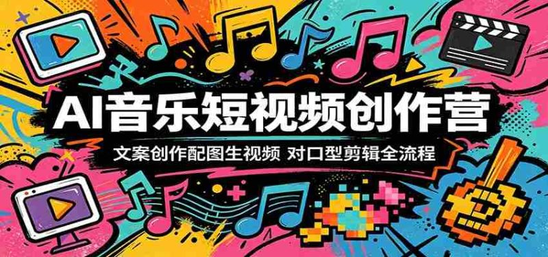 AI音乐短视频创作营:文案创作配图生视频,对口型剪辑全流程-金启创业网 - 网上赚钱方法教程大全 - www.jinqi6.top