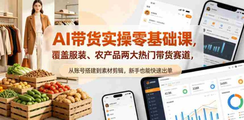 AI带货实操零基础课,覆盖服装、农产品两大热门带货赛道,从账号搭建到素材剪辑,新手也能快速出单-金启创业网 - 网上赚钱方法教程大全 - www.jinqi6.top