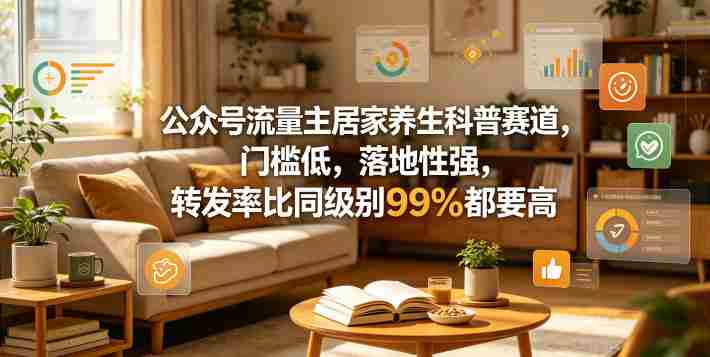 公众号流量主居家养生科普赛道,门槛低,落地性强,转发率比同级别99%都要高-金启创业网 - 网上赚钱方法教程大全 - www.jinqi6.top