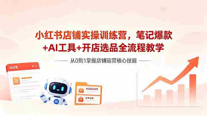 (18515期)小红书店铺实操训练营,笔记爆款+AI工具+开店选品全流程教学-金启创业网 - 网上赚钱方法教程大全 - www.jinqi6.top