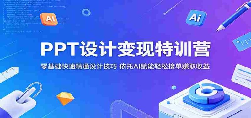 PPT设计变现特训营:零基础快速精通设计技巧,依托AI赋能轻松接单赚取收益-金启创业网 - 网上赚钱方法教程大全 - www.jinqi6.top