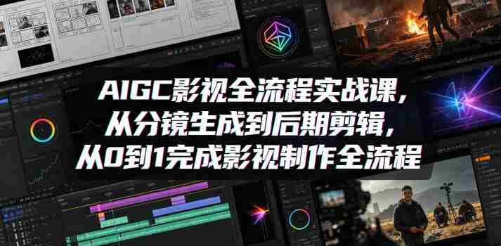 AIGC影视全流程实战课，从分镜生成到后期剪辑，从0到1完成影视制作全流程-金启创业网 - 网上赚钱方法教程大全 - www.jinqi6.top