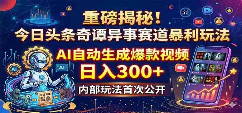 重磅揭秘！今日头条奇谭异事赛道暴利玩法：AI自动生成爆款视频，日入300+-金启创业网 - 网上赚钱方法教程大全 - www.jinqi6.top