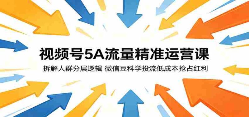 视频号5A流量精准运营课:拆解人群分层逻辑,微信豆科学投流低成本抢占红利-金启创业网 - 网上赚钱方法教程大全 - www.jinqi6.top