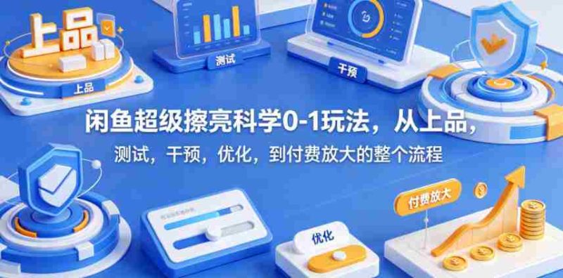 闲鱼超级擦亮科学0-1玩法，从上品，测试，干预，优化，到付费放大的整个流程-金启创业网 - 网上赚钱方法教程大全 - www.jinqi6.top