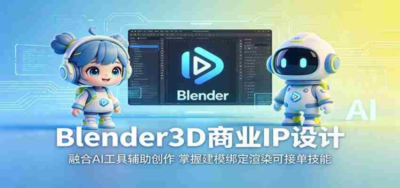 Blender3D商业IP设计:融合AI工具辅助创作,掌握建模绑定渲染可接单技能-金启创业网 - 网上赚钱方法教程大全 - www.jinqi6.top