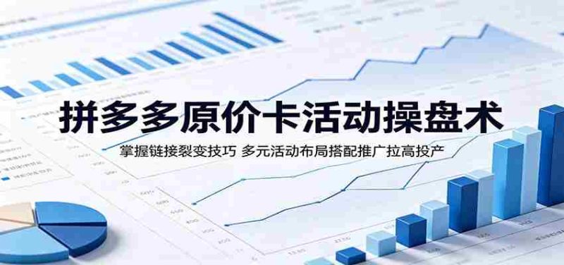 拼多多原价卡活动操盘术:掌握链接裂变技巧,多元活动布局搭配推广拉高投产-金启创业网 - 网上赚钱方法教程大全 - www.jinqi6.top