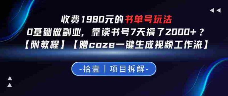 收费1980的书单号玩法,0基础做副业,靠读书号7天搞了2k+?【附教程】【赠coze一键生成视频工作流】-金启创业网 - 网上赚钱方法教程大全 - www.jinqi6.top