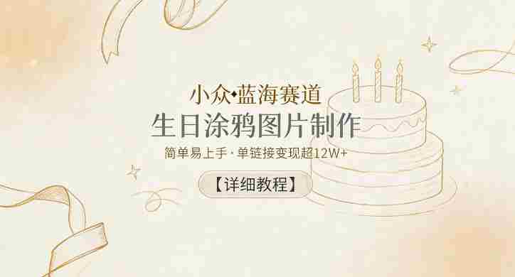小众蓝海赛道,生日涂鸦图片制作,简单易上手,单链接变现超12W+【详细教程】-金启创业网 - 网上赚钱方法教程大全 - www.jinqi6.top