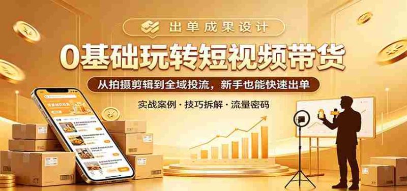 0基础玩转短视频带货:从拍摄剪辑到全域投流,新手也能快速出单-金启创业网 - 网上赚钱方法教程大全 - www.jinqi6.top