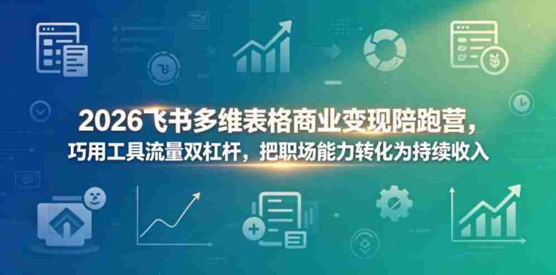 2026飞书多维表格商业变现陪跑营,巧用工具流量双杠杆,把职场能力转化为持续收入-金启创业网 - 网上赚钱方法教程大全 - www.jinqi6.top
