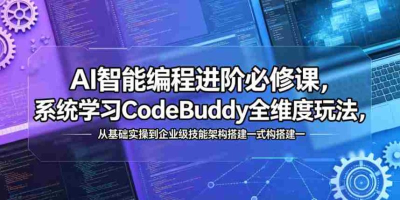 AI智能编程进阶必修课，系统学习CodeBuddy全维度玩法，从基础实操到企业级技能架构搭建一站式精通-金启创业网 - 网上赚钱方法教程大全 - www.jinqi6.top