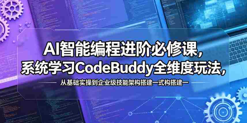 AI智能编程进阶必修课，系统学习CodeBuddy全维度玩法，从基础实操到企业级技能架构搭建一站式精通-金启创业网 - 网上赚钱方法教程大全 - www.jinqi6.top