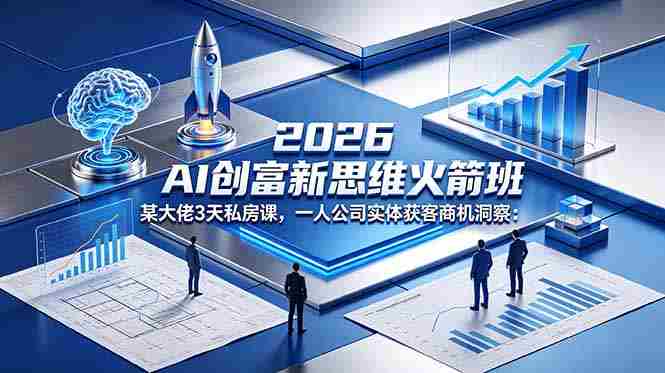 (18559期)2026 AI 创富新思维火箭班:某大佬3天私房课,一人公司实体获客商机洞察-金启创业网 - 网上赚钱方法教程大全 - www.jinqi6.top