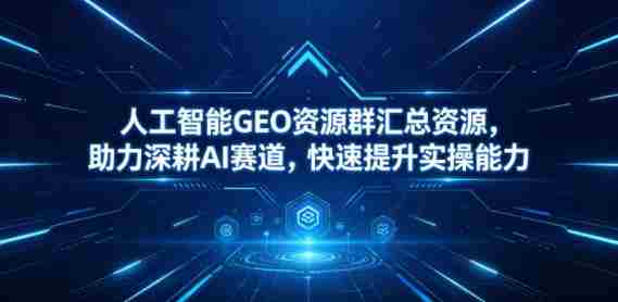 人工智能GEO资源群汇总资源,助力深耕AI赛道,快速提升实操能力-金启创业网 - 网上赚钱方法教程大全 - www.jinqi6.top
