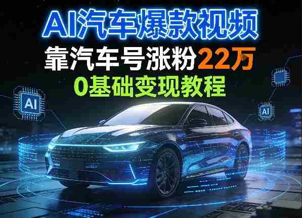 AI汽车爆款视频，靠汽车号涨粉22W，0基础变现教程-金启创业网 - 网上赚钱方法教程大全 - www.jinqi6.top