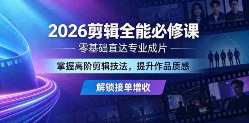 2026剪辑全能必修课,零基础直达专业成片,掌握高阶剪辑技法,提升作品质感解锁接单增收-金启创业网 - 网上赚钱方法教程大全 - www.jinqi6.top