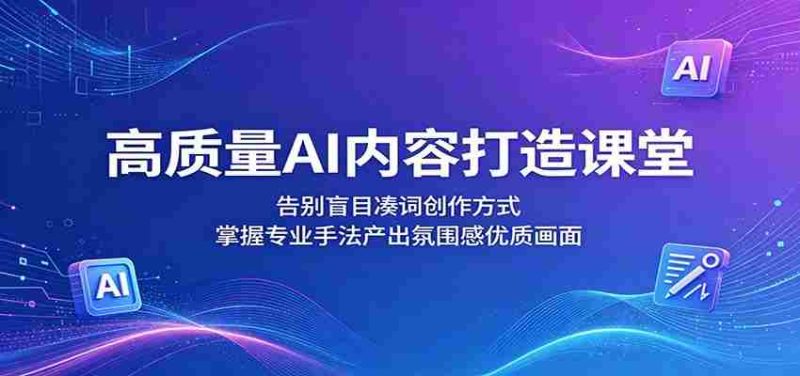 高质量AI内容打造课堂:告别盲目凑词创作方式,掌握专业手法产出氛围感优质画面-金启创业网 - 网上赚钱方法教程大全 - www.jinqi6.top