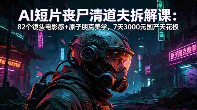 （18649期）AI短片《丧尸清道夫》拆解课：82个镜头电影感+原子朋克美学，7天3000元国产天花板-金启创业网 - 网上赚钱方法教程大全 - www.jinqi6.top