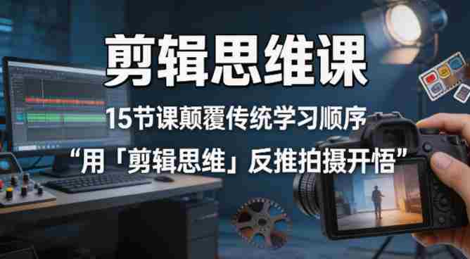 剪辑思维课,15节课颠覆传统学习顺序用「剪辑思维」反推拍摄开悟-金启创业网 - 网上赚钱方法教程大全 - www.jinqi6.top
